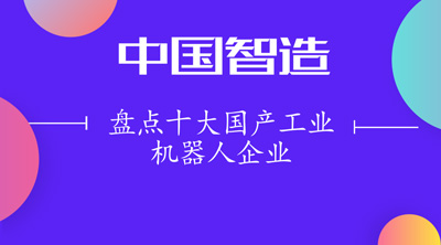 盘点十大国产工业机器人企业 机器人点亮“中国智造”